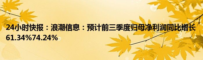 24小时快报：浪潮信息：预计前三季度归母净利润同比增长61.34%74.24%