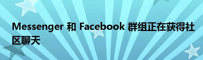 Messenger 和 Facebook 群组正在获得社区聊天