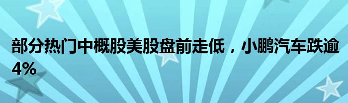 部分热门中概股美股盘前走低，小鹏汽车跌逾4%