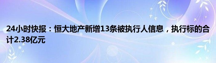 24小时快报：恒大地产新增13条被执行人信息，执行标的合计2.38亿元