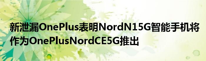 新泄漏OnePlus表明NordN15G智能手机将作为OnePlusNordCE5G推出