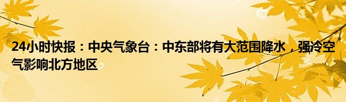 24小时快报：中央气象台：中东部将有大范围降水，强冷空气影响北方地区