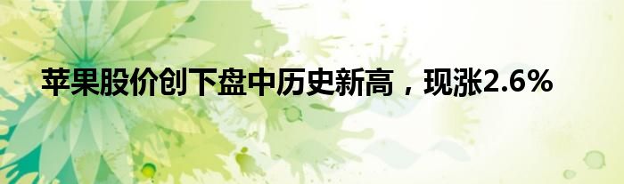 苹果股价创下盘中历史新高，现涨2.6%