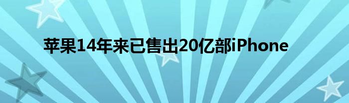 苹果14年来已售出20亿部iPhone