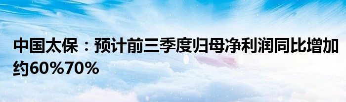 中国太保：预计前三季度归母净利润同比增加约60%70%