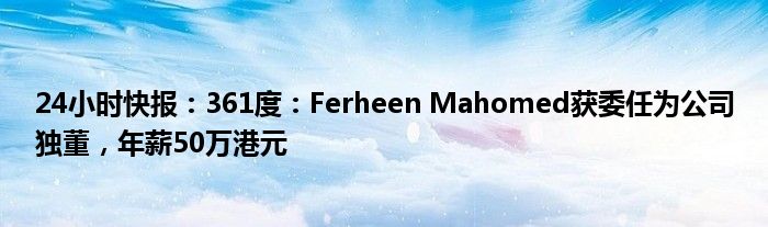 24小时快报：361度：Ferheen Mahomed获委任为公司独董，年薪50万港元