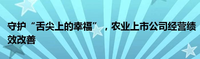 守护“舌尖上的幸福”，农业上市公司经营绩效改善