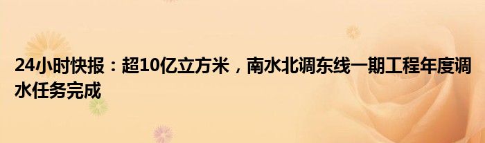 24小时快报：超10亿立方米，南水北调东线一期工程年度调水任务完成