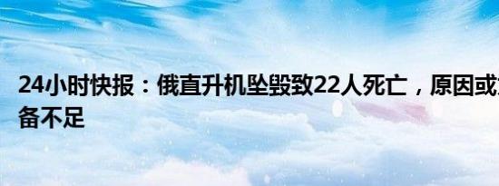 24小时快报：俄直升机坠毁致22人死亡，原因或为飞行员准备不足