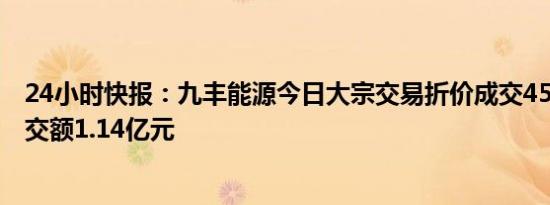 24小时快报：九丰能源今日大宗交易折价成交450万股，成交额1.14亿元