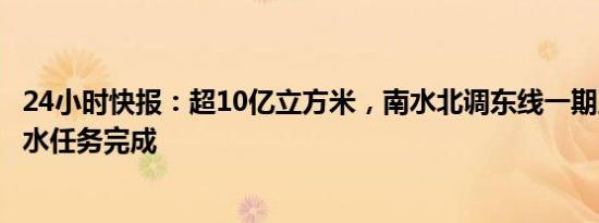 24小时快报：超10亿立方米，南水北调东线一期工程年度调水任务完成