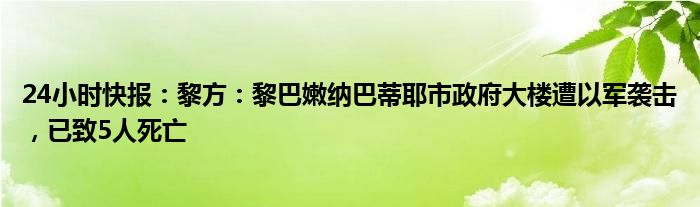 24小时快报：黎方：黎巴嫩纳巴蒂耶市政府大楼遭以军袭击，已致5人死亡