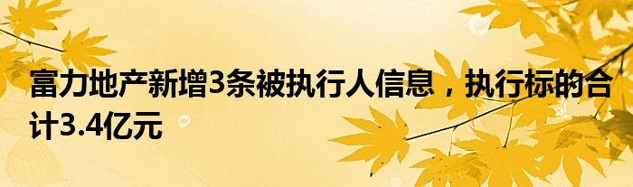 富力地产新增3条被执行人信息，执行标的合计3.4亿元