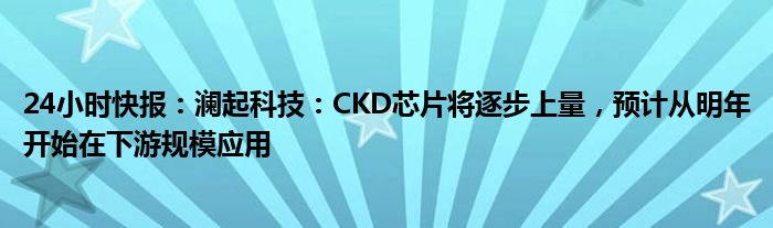 24小时快报：澜起科技：CKD芯片将逐步上量，预计从明年开始在下游规模应用