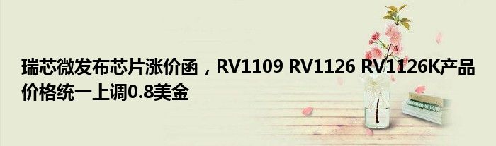 瑞芯微发布芯片涨价函，RV1109 RV1126 RV1126K产品价格统一上调0.8美金