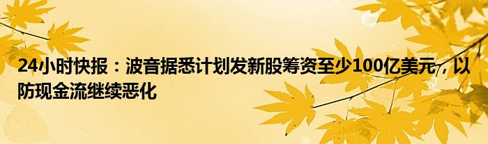 24小时快报：波音据悉计划发新股筹资至少100亿美元，以防现金流继续恶化