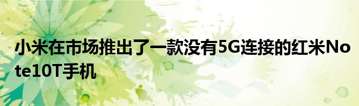 小米在市场推出了一款没有5G连接的红米Note10T手机