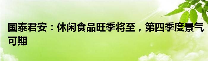 国泰君安：休闲食品旺季将至，第四季度景气可期