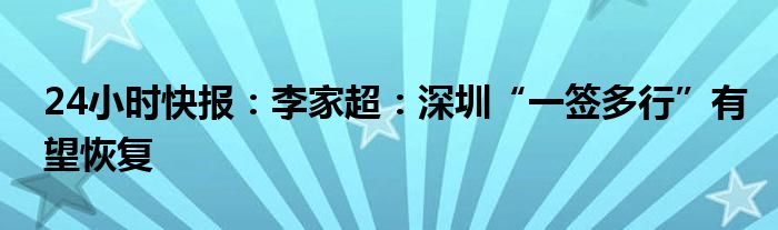 24小时快报：李家超：深圳“一签多行”有望恢复