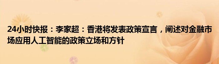 24小时快报：李家超：香港将发表政策宣言，阐述对金融市场应用人工智能的政策立场和方针