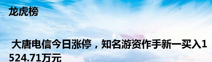 龙虎榜 | 大唐电信今日涨停，知名游资作手新一买入1524.71万元