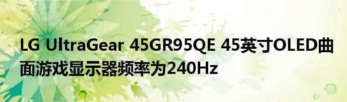 LG UltraGear 45GR95QE 45英寸OLED曲面游戏显示器频率为240Hz