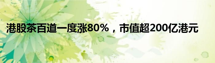 港股茶百道一度涨80%，市值超200亿港元