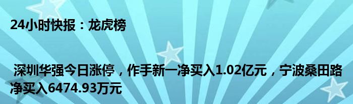 24小时快报：龙虎榜 | 深圳华强今日涨停，作手新一净买入1.02亿元，宁波桑田路净买入6474.93万元