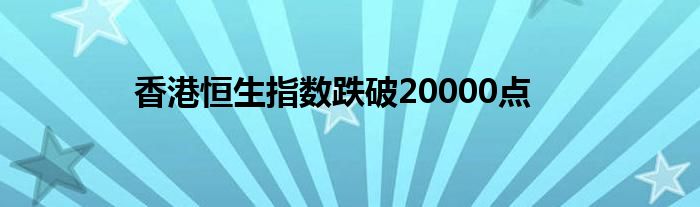 香港恒生指数跌破20000点