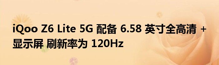 iQoo Z6 Lite 5G 配备 6.58 英寸全高清 + 显示屏 刷新率为 120Hz