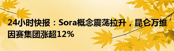 24小时快报：Sora概念震荡拉升，昆仑万维 因赛集团涨超12%