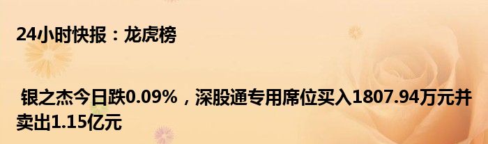 24小时快报：龙虎榜 | 银之杰今日跌0.09%，深股通专用席位买入1807.94万元并卖出1.15亿元