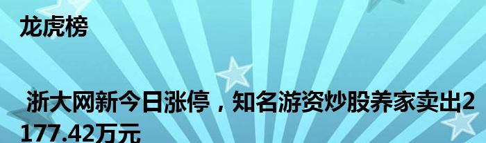 龙虎榜 | 浙大网新今日涨停，知名游资炒股养家卖出2177.42万元