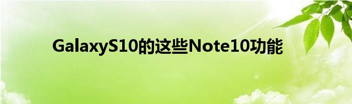 GalaxyS10的这些Note10功能