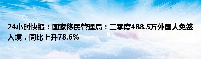 24小时快报：国家移民管理局：三季度488.5万外国人免签入境，同比上升78.6%