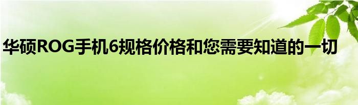 华硕ROG手机6规格价格和您需要知道的一切