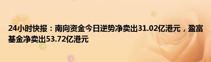 24小时快报：南向资金今日逆势净卖出31.02亿港元，盈富基金净卖出53.72亿港元