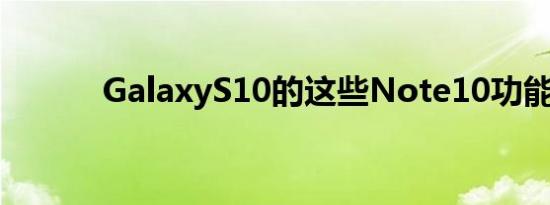 GalaxyS10的这些Note10功能