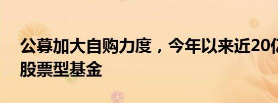 公募加大自购力度，今年以来近20亿元涌向股票型基金