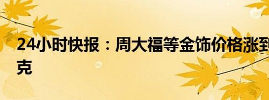 24小时快报：周大福等金饰价格涨到799元/克