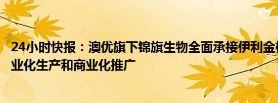 24小时快报：澳优旗下锦旗生物全面承接伊利金标益生菌产业化生产和商业化推广