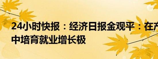 24小时快报：经济日报金观平：在产业转移中培育就业增长极