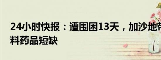 24小时快报：遭围困13天，加沙地带北部燃料药品短缺