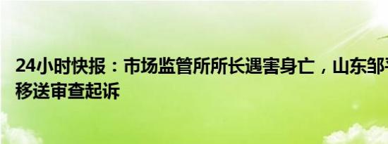 24小时快报：市场监管所所长遇害身亡，山东邹平：该案已移送审查起诉