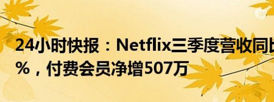 24小时快报：Netflix三季度营收同比增长15%，付费会员净增507万