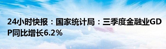 24小时快报：国家统计局：三季度金融业GDP同比增长6.2％