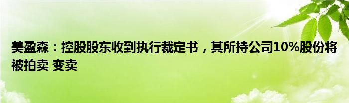 美盈森：控股股东收到执行裁定书，其所持公司10%股份将被拍卖 变卖