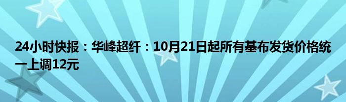 24小时快报：华峰超纤：10月21日起所有基布发货价格统一上调12元