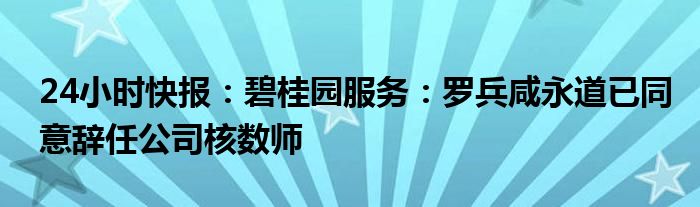 24小时快报：碧桂园服务：罗兵咸永道已同意辞任公司核数师