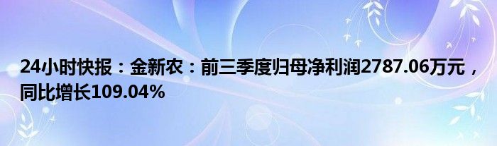 24小时快报：金新农：前三季度归母净利润2787.06万元，同比增长109.04%